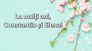La mulți ani, Constantin și Elena! Cele mai frumoase mesaje și urări pentru sărbătoriții zilei de 21 mai!
