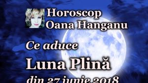 Horoscop Oana Hanganu: Ce aduce Luna Plina din 27 iunie 2018 pentru zodii