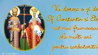 Ce nume sunt sărbătorite azi de Sfinții Constantin și Elena?! Lista completă