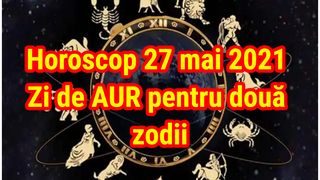 Horoscop 27 mai 2021. Ei sunt norocoșii zilei! Predicțiile pentru toate zodiile