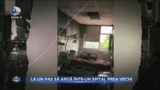 LA UN PAS SĂ ARDĂ &Icirc;NTR-UN SPITAL PREA VECHI