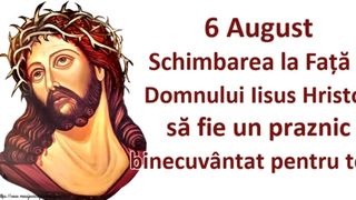 Schimbarea la faţă 2021: Mesaje, urări şi imagini pentru 6 august