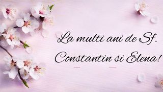 Urări Sf. Constantin și Elena 2023. Mesaje, felicitări și imagini cu text pentru cei care &icirc;și sărbătoresc onomastica pe 21 mai!
