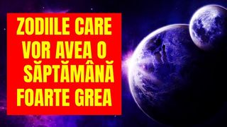 HOROSCOP. Zodiile care vor avea o săptămână foarte grea