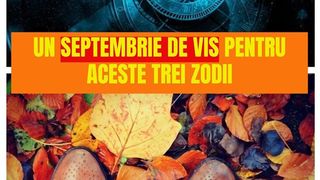 HOROSCOP SEPTEMBRIE 2019: Zodiile care vor avea o lună de vis. Totul le merge cum și-au dorit