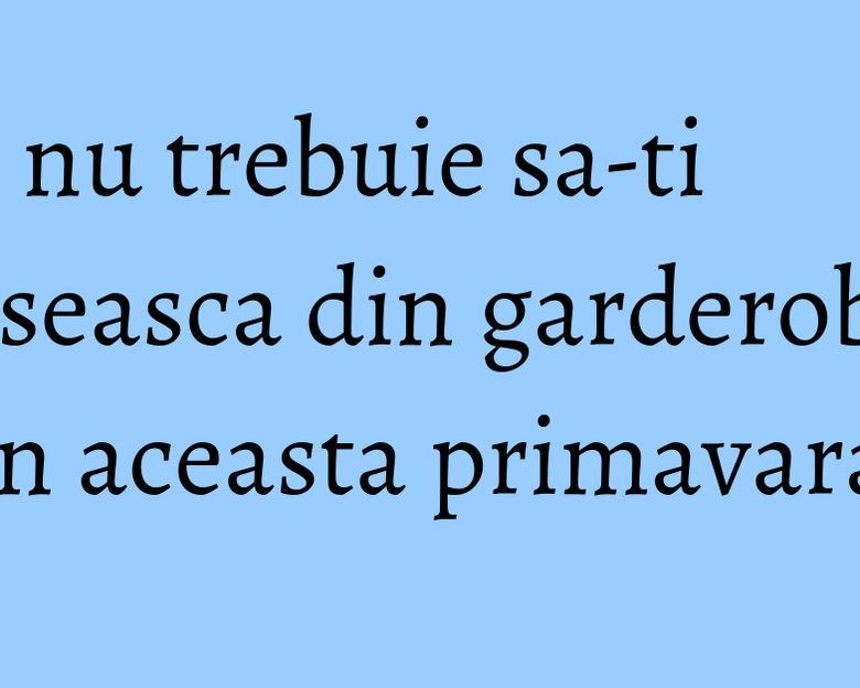 Ce nu trebuie sa-ti lipseasca din garderoba in aceasta primavara Ce nu trebuie sa-ti lipseasca din garderoba in aceasta primavara