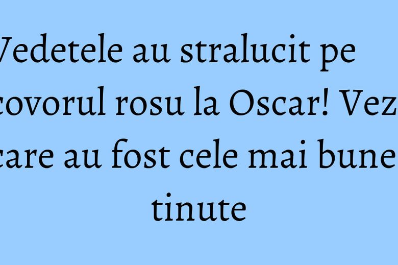Vedetele au stralucit pe covorul rosu la Oscar! Vezi care au fost cele mai bune tinute Vedetele au stralucit pe covorul rosu la Oscar! Vezi care au fost cele mai bune tinute