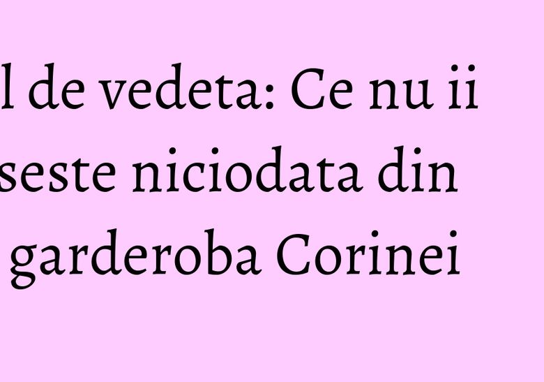 Stil de vedeta: Ce nu ii lipseste niciodata din garderoba Corinei