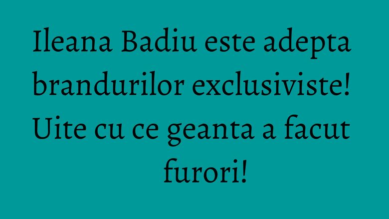 Ileana Badiu este adepta brandurilor exclusiviste! Uite cu ce geanta a facut furori! Ileana Badiu este adepta brandurilor exclusiviste! Uite cu ce geanta a facut furori!
