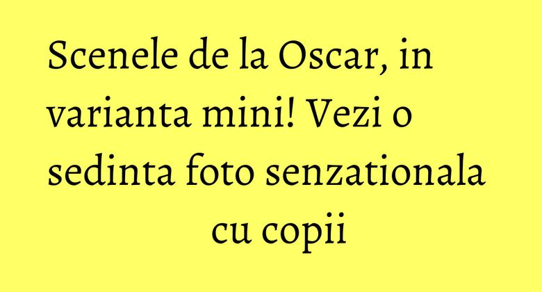 Scenele de la Oscar, in varianta mini! Vezi o sedinta foto senzationala cu copii