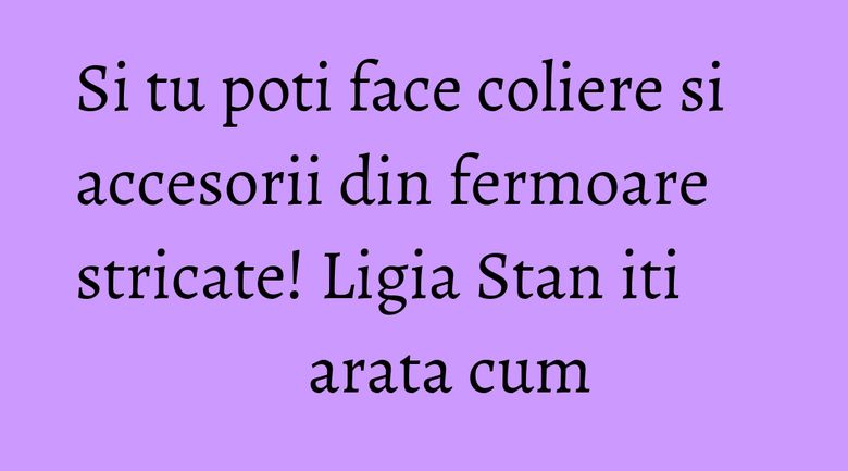 Si tu poti face coliere si accesorii din fermoare stricate! Ligia Stan iti arata cum Si tu poti face coliere si accesorii din fermoare stricate! Ligia Stan iti arata cum