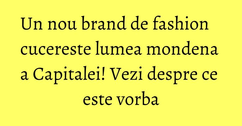 Un nou brand de fashion cucereste lumea mondena a Capitalei! Vezi despre ce este vorba Un nou brand de fashion cucereste lumea mondena a Capitalei! Vezi despre ce este vorba