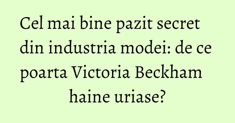 Cel mai bine pazit secret din industria modei: de ce poarta Victoria Beckham haine uriase? Cel mai bine pazit secret din industria modei: de ce poarta Victoria Beckham haine uriase?