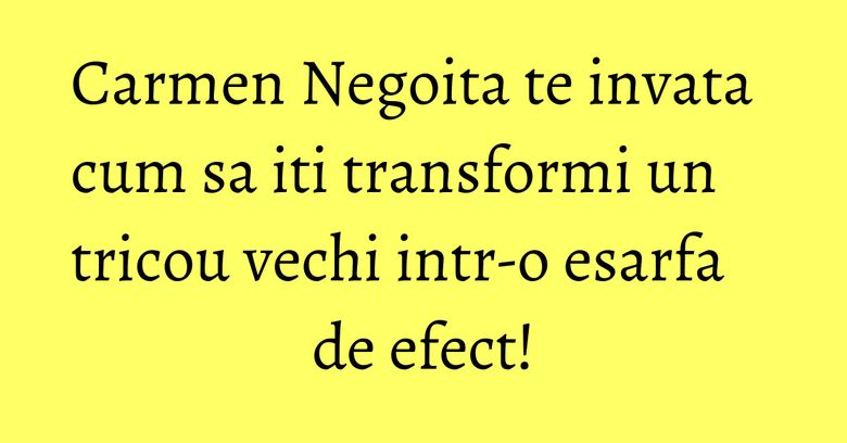Carmen Negoita te invata cum sa iti transformi un tricou vechi intr-o esarfa de efect!