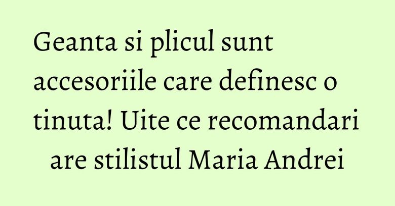 Geanta si plicul sunt accesoriile care definesc o tinuta! Uite ce recomandari are stilistul Maria Andrei Geanta si plicul sunt accesoriile care definesc o tinuta! Uite ce recomandari are stilistul Maria Andrei