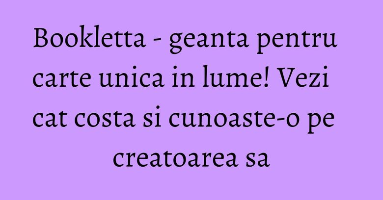 Bookletta - geanta pentru carte unica in lume! Vezi cat costa si cunoaste-o pe creatoarea sa