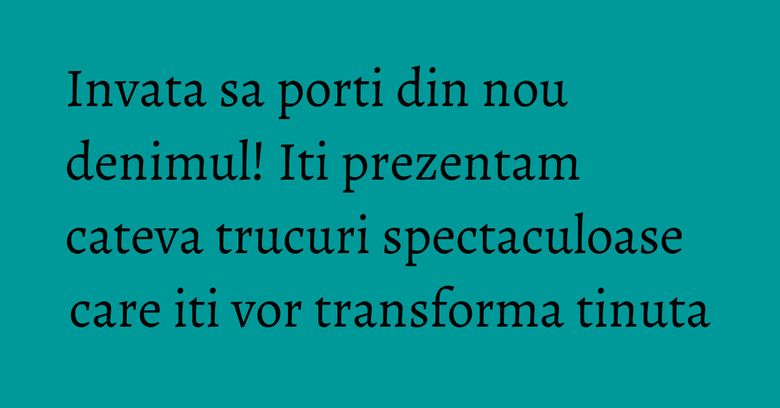 Invata sa porti din nou denimul! Iti prezentam cateva trucuri spectaculoase care iti vor transforma tinuta Invata sa porti din nou denimul! Iti prezentam cateva trucuri spectaculoase care iti vor transforma tinuta