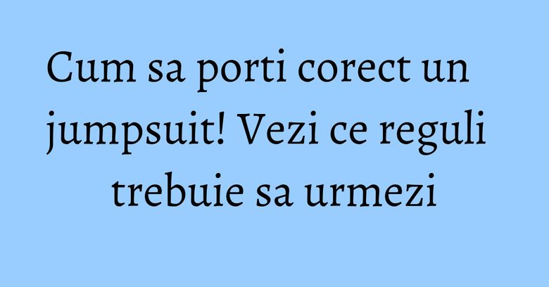Cum sa porti corect un jumpsuit! Vezi ce reguli trebuie sa urmezi Cum sa porti corect un jumpsuit! Vezi ce reguli trebuie sa urmezi