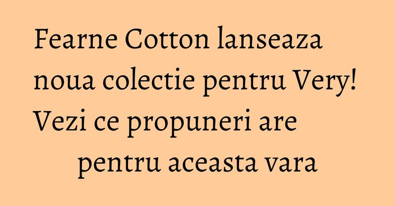 Fearne Cotton lanseaza noua colectie pentru Very! Vezi ce propuneri are pentru aceasta vara