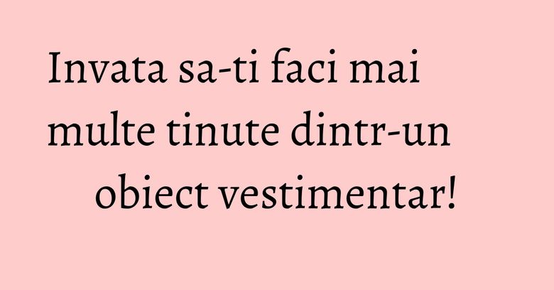 Invata sa-ti faci mai multe tinute dintr-un obiect vestimentar! Invata sa-ti faci mai multe tinute dintr-un obiect vestimentar!