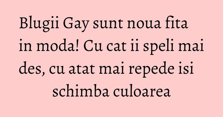Blugii Gay sunt noua fita in moda! Cu cat ii speli mai des, cu atat mai repede isi schimba culoarea Blugii Gay sunt noua fita in moda! Cu cat ii speli mai des, cu atat mai repede isi schimba culoarea
