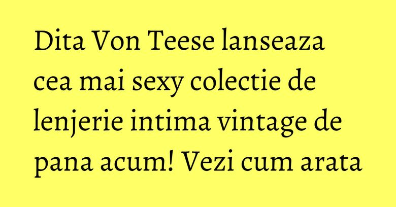 Dita Von Teese lanseaza cea mai sexy colectie de lenjerie intima vintage de pana acum! Vezi cum arata Dita Von Teese lanseaza cea mai sexy colectie de lenjerie intima vintage de pana acum! Vezi cum arata