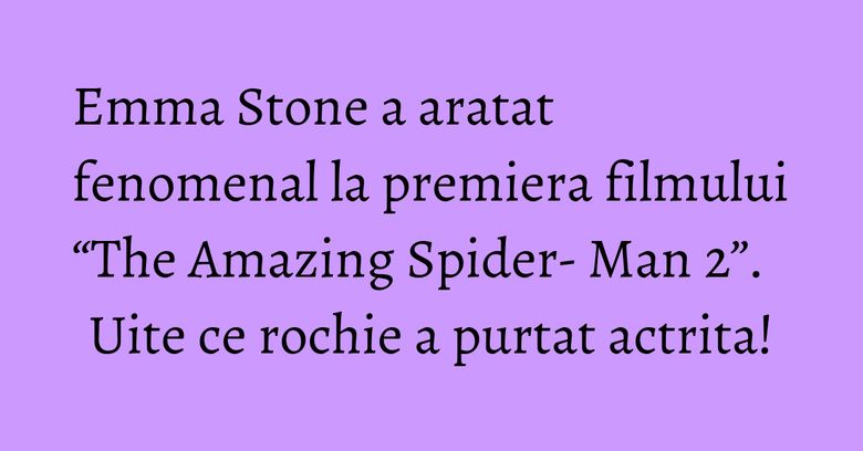 Emma Stone a aratat fenomenal la premiera filmului “The Amazing Spider- Man 2”. Uite ce rochie a purtat actrita! Emma Stone a aratat fenomenal la premiera filmului “The Amazing Spider- Man 2”. Uite ce rochie a purtat actrita!
