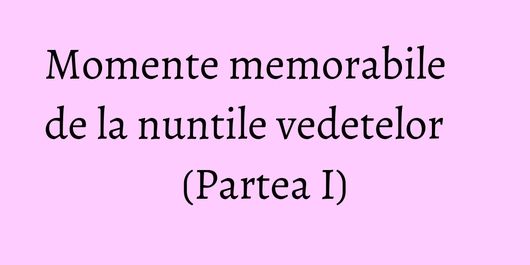 Momente memorabile de la nuntile vedetelor (Partea I)