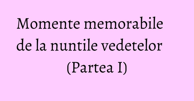 Momente memorabile de la nuntile vedetelor (Partea I) Momente memorabile de la nuntile vedetelor (Partea I)
