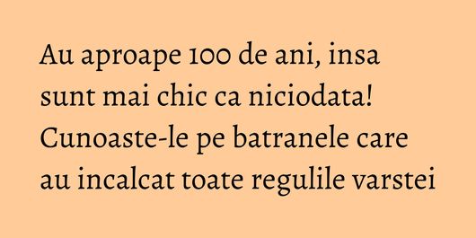 Au aproape 100 de ani, insa sunt mai chic ca niciodata! Cunoaste-le pe batranele care au incalcat toate regulile varstei