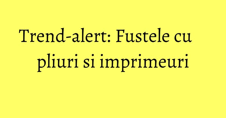 Trend-alert: Fustele cu pliuri si imprimeuri Trend-alert: Fustele cu pliuri si imprimeuri