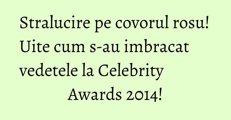 Stralucire pe covorul rosu! Uite cum s-au imbracat vedetele la Celebrity Awards 2014! Stralucire pe covorul rosu! Uite cum s-au imbracat vedetele la Celebrity Awards 2014!
