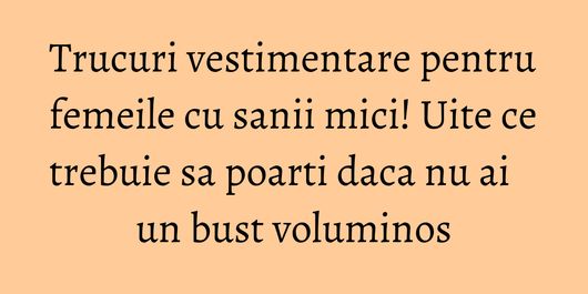 Trucuri vestimentare pentru femeile cu sanii mici! Uite ce trebuie sa poarti daca nu ai un bust voluminos