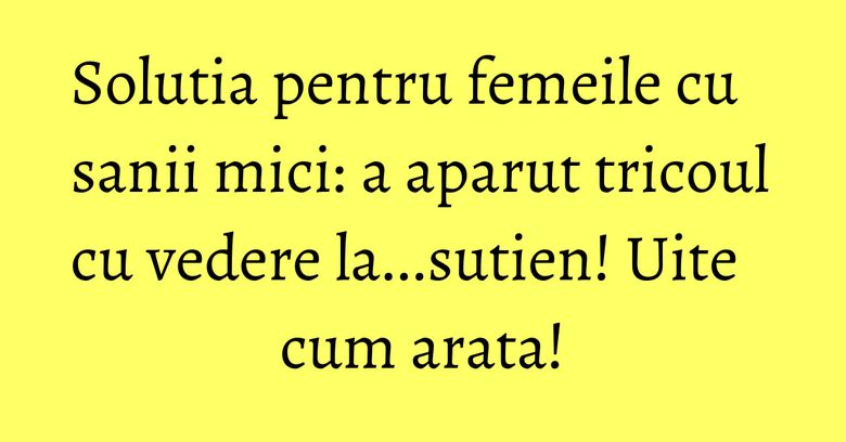 Solutia pentru femeile cu sanii mici: a aparut tricoul cu vedere la...sutien! Uite cum arata!