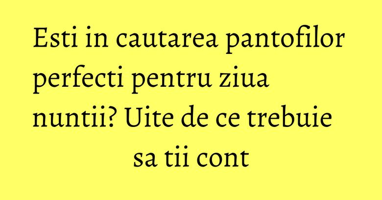 Esti in cautarea pantofilor perfecti pentru ziua nuntii? Uite de ce trebuie sa tii cont Esti in cautarea pantofilor perfecti pentru ziua nuntii? Uite de ce trebuie sa tii cont