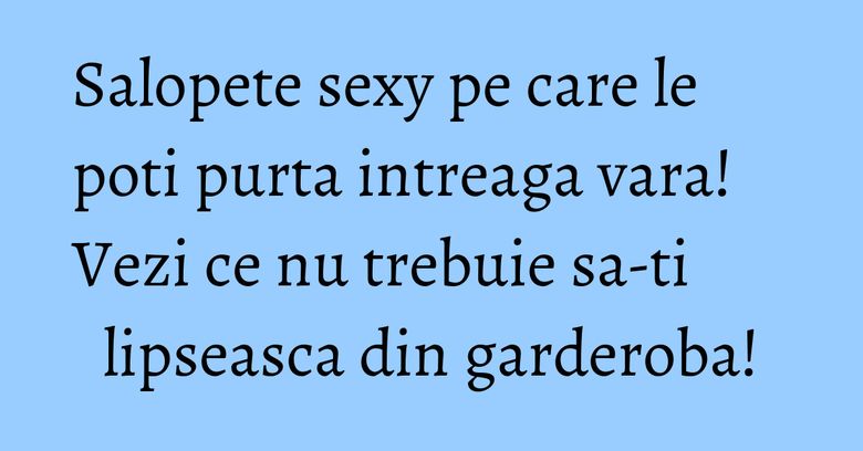 Salopete sexy pe care le poti purta intreaga vara! Vezi ce nu trebuie sa-ti lipseasca din garderoba!