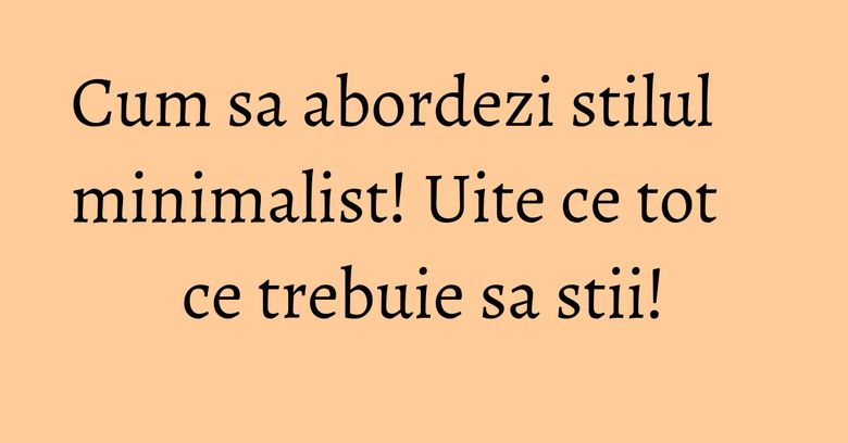 Cum sa abordezi stilul minimalist! Uite ce tot ce trebuie sa stii! Cum sa abordezi stilul minimalist! Uite ce tot ce trebuie sa stii!