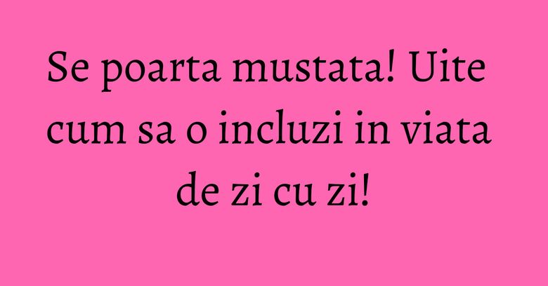 Se poarta mustata! Uite cum sa o incluzi in viata de zi cu zi! Se poarta mustata! Uite cum sa o incluzi in viata de zi cu zi!