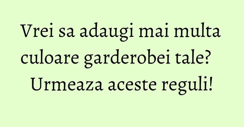 Vrei sa adaugi mai multa culoare garderobei tale? Urmeaza aceste reguli! Vrei sa adaugi mai multa culoare garderobei tale? Urmeaza aceste reguli!