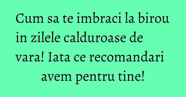 Cum sa te imbraci la birou in zilele calduroase de vara! Iata ce recomandari avem pentru tine! Cum sa te imbraci la birou in zilele calduroase de vara! Iata ce recomandari avem pentru tine!