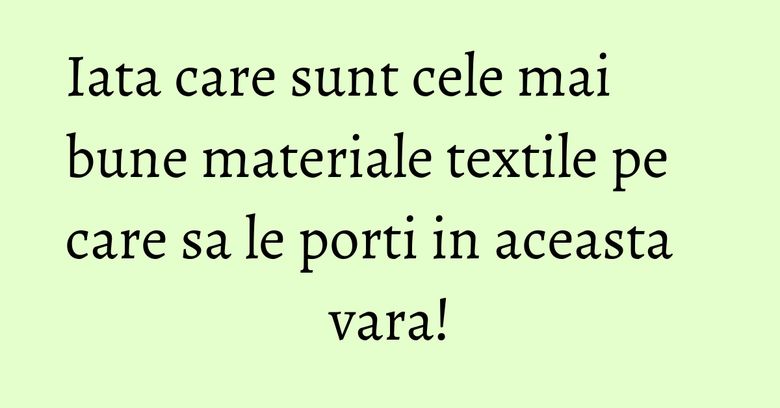 Iata care sunt cele mai bune materiale textile pe care sa le porti in aceasta vara! Iata care sunt cele mai bune materiale textile pe care sa le porti in aceasta vara!