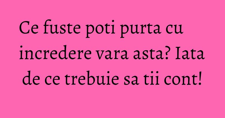 Ce fuste poti purta cu incredere vara asta? Iata de ce trebuie sa tii cont! Ce fuste poti purta cu incredere vara asta? Iata de ce trebuie sa tii cont!
