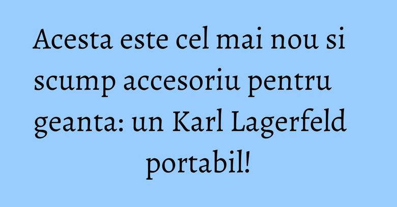 Acesta este cel mai nou si scump accesoriu pentru geanta: un Karl Lagerfeld portabil!
