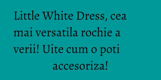 Little White Dress, cea mai versatila rochie a verii! Uite cum o poti accesoriza!