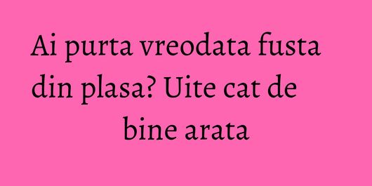Ai purta vreodata fusta din plasa? Uite cat de bine arata