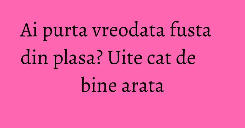 Ai purta vreodata fusta din plasa? Uite cat de bine arata