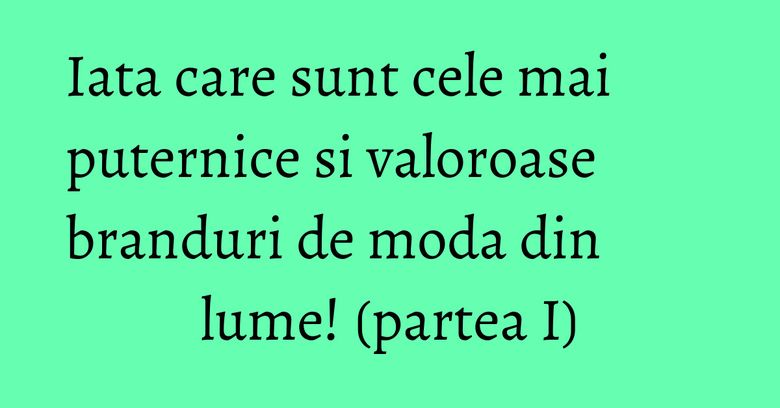 Iata care sunt cele mai puternice si valoroase branduri de moda din lume! (partea I) Iata care sunt cele mai puternice si valoroase branduri de moda din lume! (partea I)