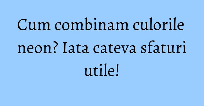 Cum combinam culorile neon? Iata cateva sfaturi utile! Cum combinam culorile neon? Iata cateva sfaturi utile!