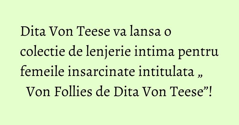 Dita Von Teese va lansa o colectie de lenjerie intima pentru femeile insarcinate intitulata „ Von Follies de Dita Von Teese”!