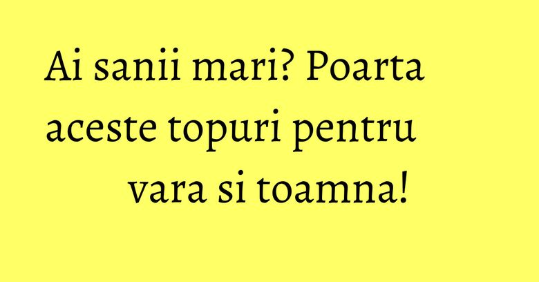 Ai sanii mari? Poarta aceste topuri pentru vara si toamna! Ai sanii mari? Poarta aceste topuri pentru vara si toamna!